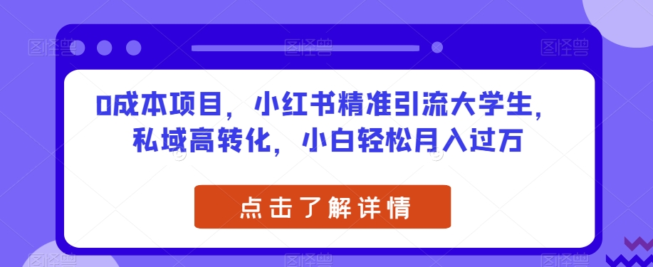0成本项目，小红书精准引流大学生，私域高转化，小白轻松月入过万【揭秘】-比钱轻创