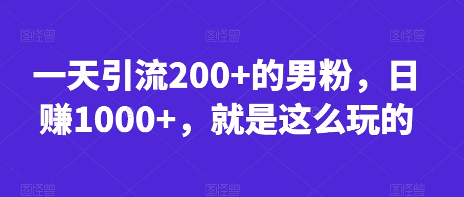 一天引流200+的男粉，日赚1000+，就是这么玩的【揭秘】-比钱轻创