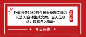外面收费1980的今日头条图文爆力玩法，AI自动生成文案，当天见收益，轻松日入500+【揭秘】-比钱轻创