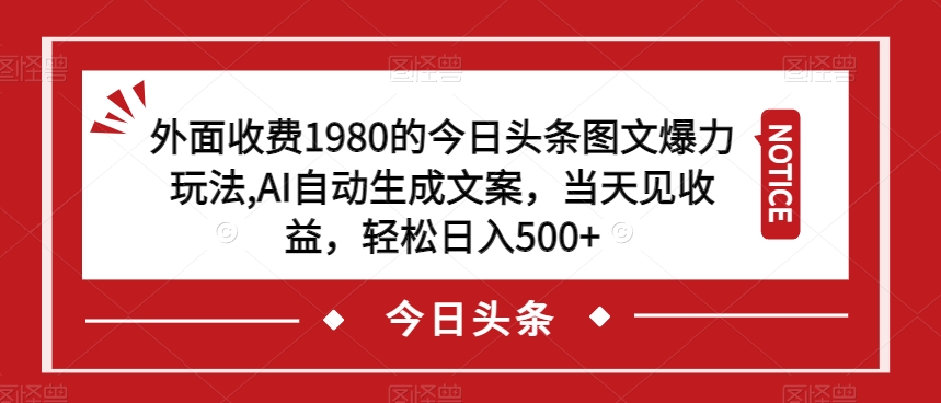 外面收费1980的今日头条图文爆力玩法，AI自动生成文案，当天见收益，轻松日入500+【揭秘】-比钱轻创