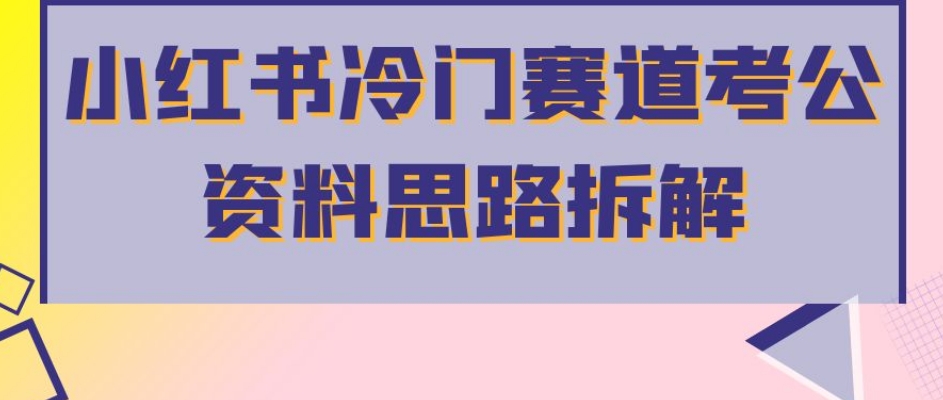 小红书冷门赛道考公资料思路拆解，简单搬运无需操作，转化高涨粉快轻松月入过万-比钱轻创
