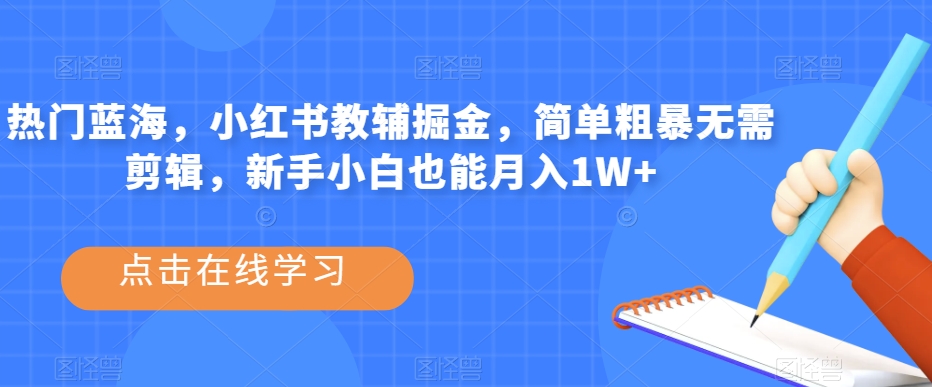 热门蓝海，小红书教辅掘金，简单粗暴无需剪辑，新手小白也能月入1W+【揭秘】-比钱轻创