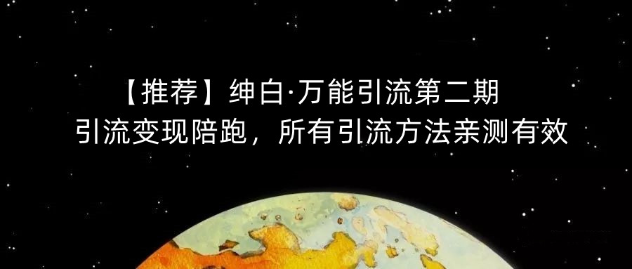 【推荐】绅白·万能引流第二期，引流变现陪跑，所有引流方法亲测有效-比钱轻创