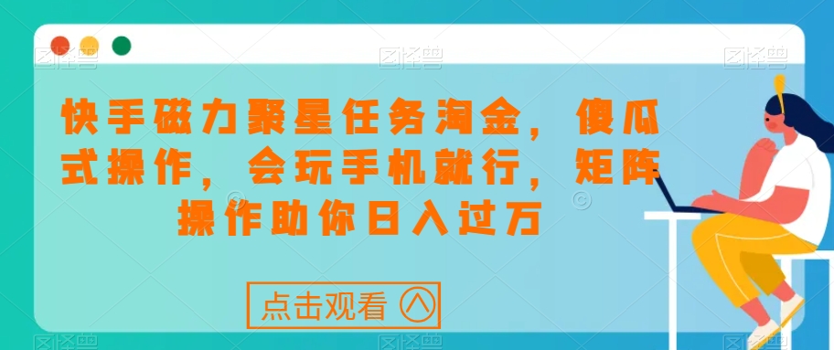 快手磁力聚星任务淘金，傻瓜式操作，会玩手机就行，矩阵操作助你日入过万-比钱轻创