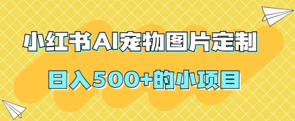 小红书AI宠物图片定制，日入500+的小项目-比钱轻创