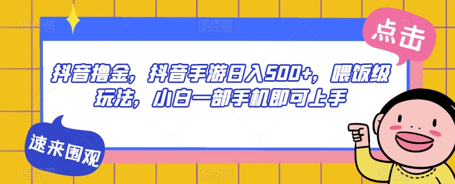 抖音撸金，抖音手游日入500+，喂饭级玩法，小白一部手机即可上手【揭秘】-比钱轻创