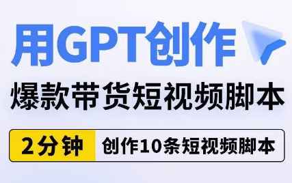 用GPT创作爆款带货短视频脚本，2分钟创作10条短视频脚本-比钱轻创