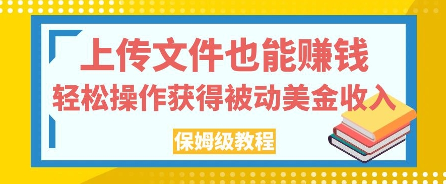 上传文件也能赚钱，轻松操作获得被动美金收入，保姆级教程【揭秘】-比钱轻创