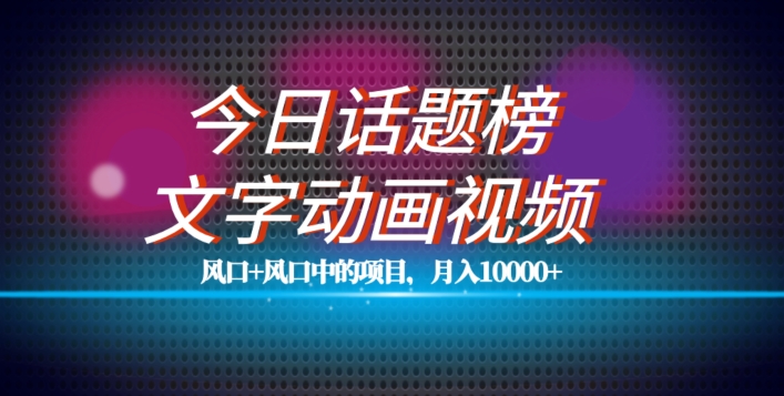 最新今日话题+文字动画视频风口项目教程，单条作品百万流量，月入10000+【揭秘】-比钱轻创