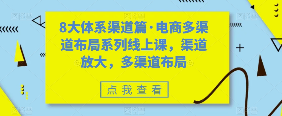 8大体系渠道篇·电商多渠道布局系列线上课，渠道放大，多渠道布局-比钱轻创