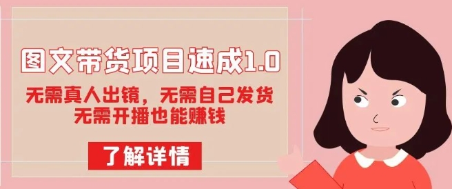 图文带货项目速成1.0：无需真人出镜，无需自己发货，无需开播也能赚钱-比钱轻创