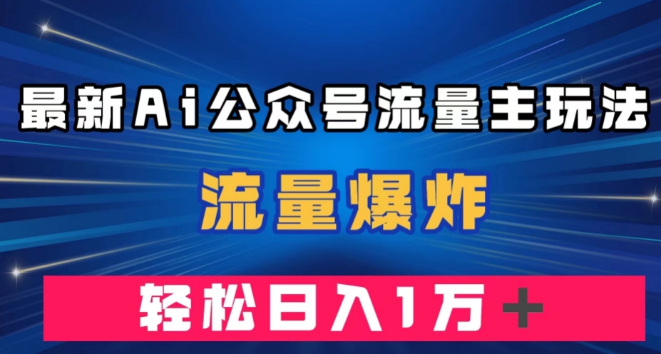 最新AI公众号流量主玩法，流量爆炸，轻松月入一万＋【揭秘】-比钱轻创