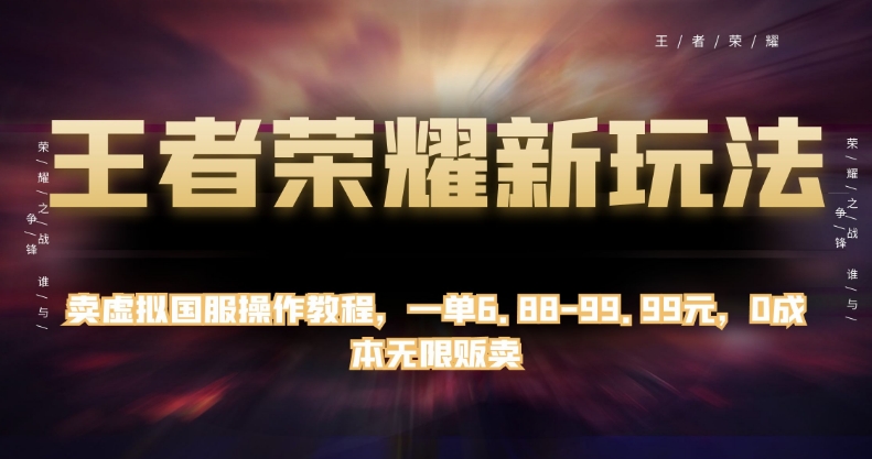 王者荣耀新玩法，卖虚拟国服操作教程，一单6.88-99.99元，0成本无限贩卖【揭秘】-比钱轻创