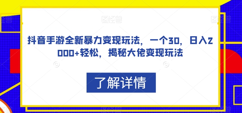 抖音手游全新暴力变现玩法，一个30，日入2000+轻松，揭秘大佬变现玩法【揭秘】-比钱轻创