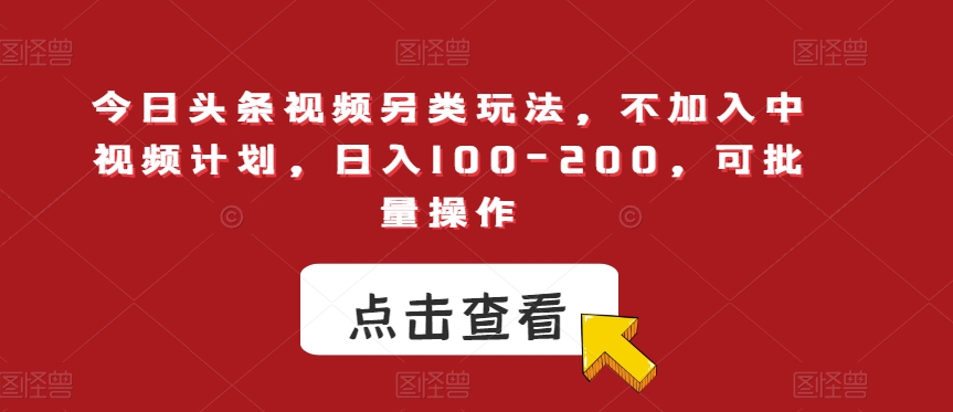 今日头条视频另类玩法，不加入中视频计划，日入100-200，可批量操作【揭秘】-比钱轻创