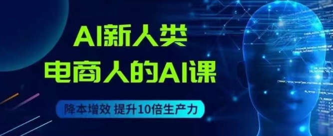 AI新人类-电商人的AI课，用世界先进的AI帮助电商降本增效-比钱轻创