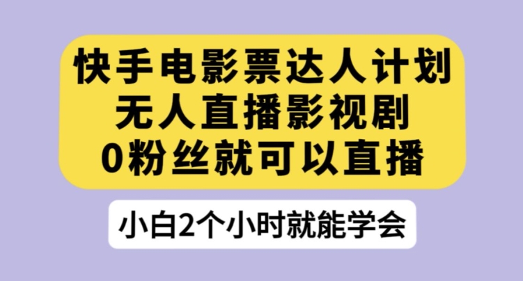 快手电影票达人计划，无人直播影视剧，0粉丝就可以直播【揭秘】-比钱轻创