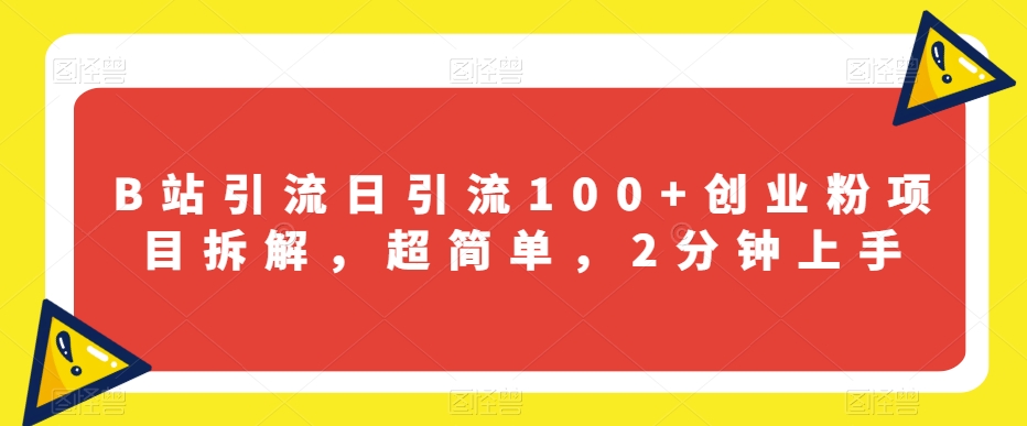 B站引流日引流100+创业粉项目拆解，超简单，2分钟上手【揭秘】-比钱轻创