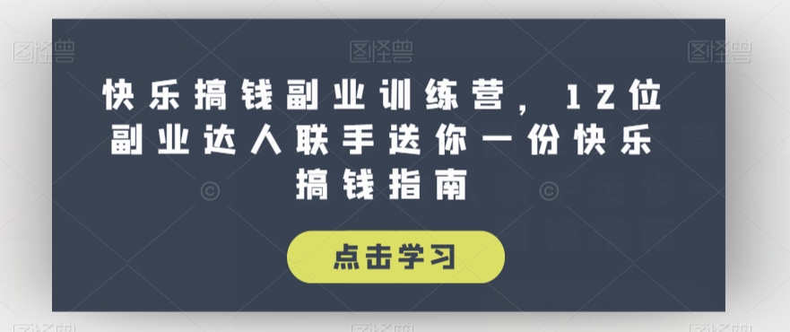快乐搞钱副业训练营，12位副业达人联手送你一份快乐搞钱指南-比钱轻创
