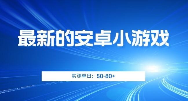 最新的安卓小游戏，实测日入50-80+【揭秘】-比钱轻创
