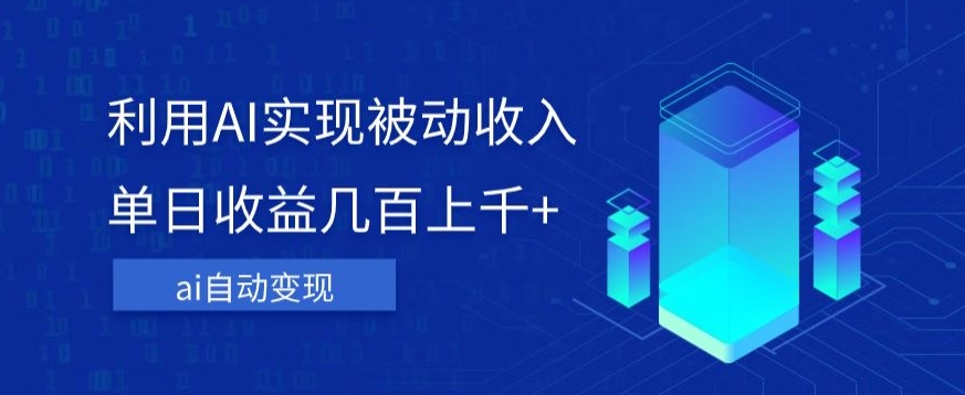 利用ai实现被动收入，单日收益几百上千+，无需动脑，傻瓜式操作【揭秘】-比钱轻创