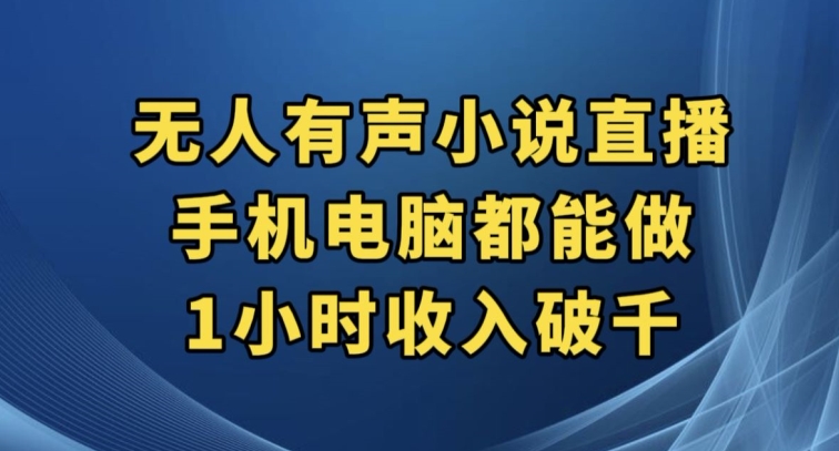 抖音无人有声小说直播，手机电脑都能做，1小时收入破千【揭秘】-比钱轻创