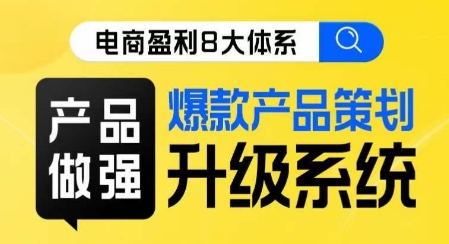 电商盈利8大体系 ·产品做强​爆款产品策划系统升级线上课，全盘布局更能实现利润突破-比钱轻创