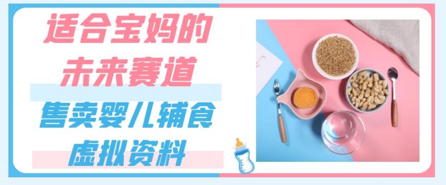 适合宝妈的未来赛道，售卖婴儿辅食虚拟资料，一份9.9-69.9元闭眼赚钱-比钱轻创