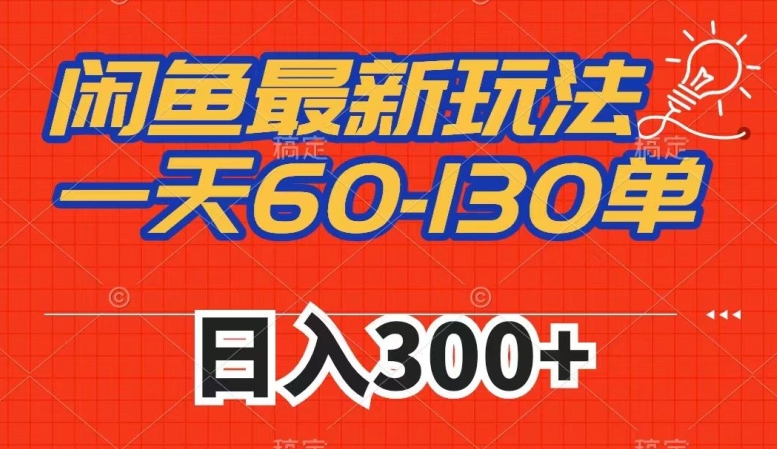 闲鱼最新玩法，一天60-130单，市场需求大，日入300+-比钱轻创