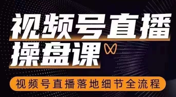 视频号直播操盘课，​视频号直播落地细节全流程-比钱轻创