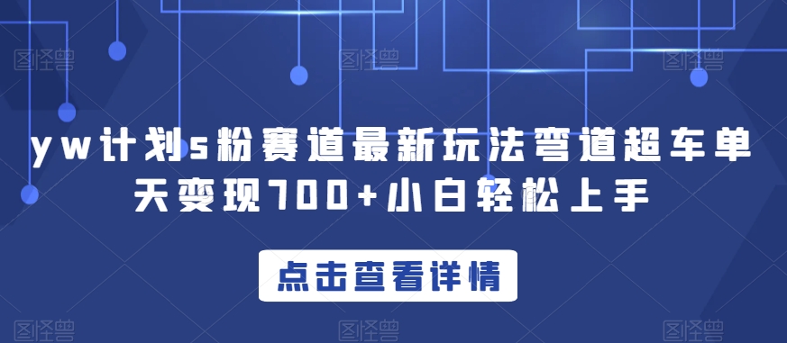 yw计划s粉赛道最新玩法弯道超车单天变现700+小白轻松上手-比钱轻创