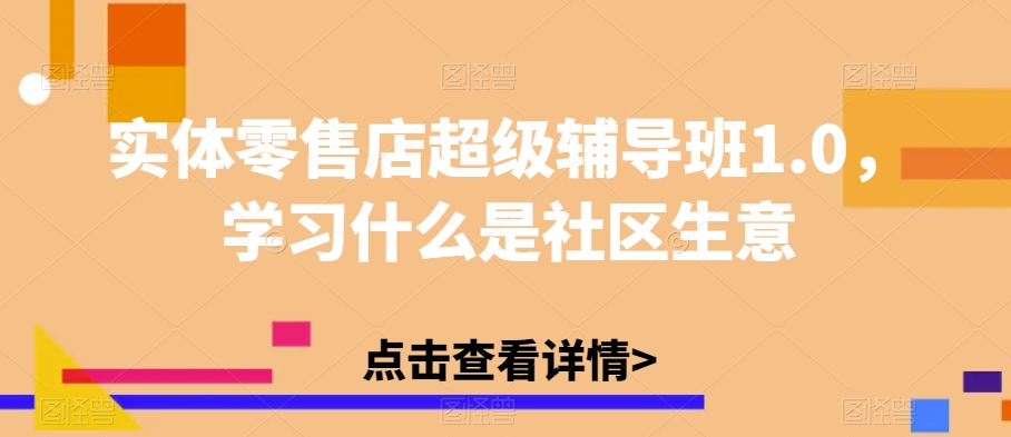 实体零售店超级辅导班1.0，学习什么是社区生意-比钱轻创