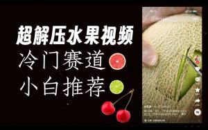 超冷门抖音赛道，水果解压视频0风险，非常容易爆火【揭秘】-比钱轻创