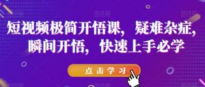 短视频极简开悟课，​疑难杂症，瞬间开悟，快速上手必学-比钱轻创