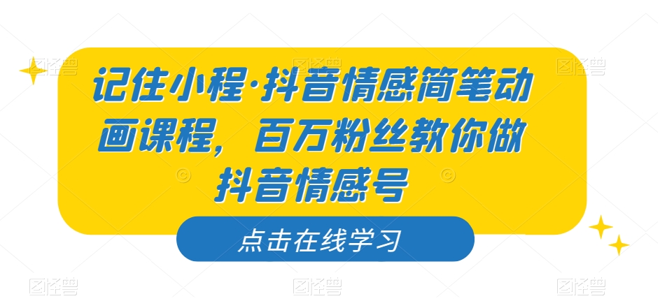 记住小程·抖音情感简笔动画课程，百万粉丝教你做抖音情感号-比钱轻创