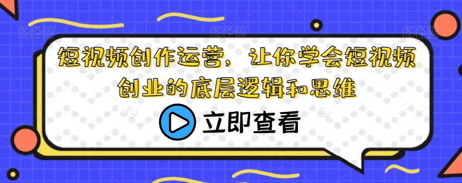 短视频创作运营，让你学会短视频创业的底层逻辑和思维-比钱轻创