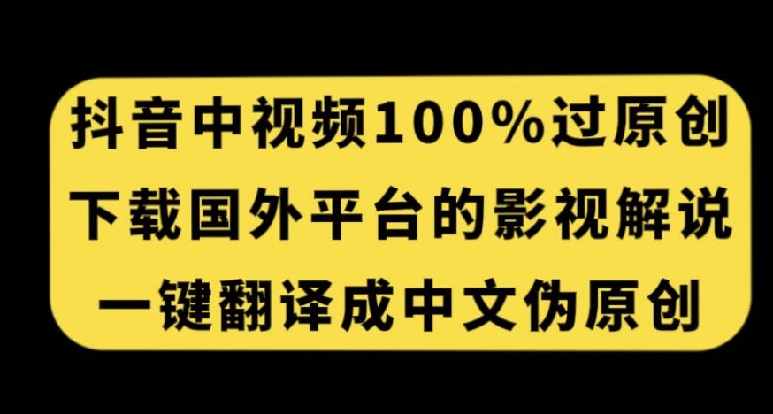 抖音中视频百分百过原创，下载国外平台的电影解说，一键翻译成中文获取收益-比钱轻创