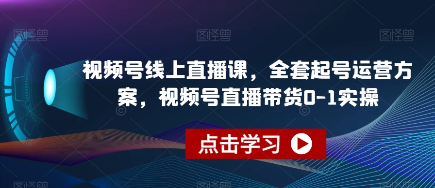 视频号线上直播课，全套起号运营方案，视频号直播带货0-1实操-比钱轻创