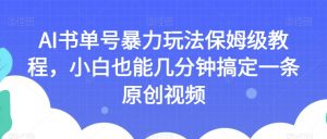 AI书单号暴力玩法保姆级教程，小白也能几分钟搞定一条原创视频【揭秘】-比钱轻创