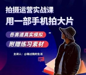 手机拍摄运营实战课，用一部手机拍大片，各赛道真实模拟-比钱轻创