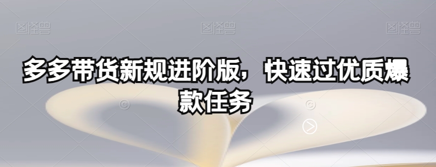 多多带货新规进阶版，快速过优质爆款任务-比钱轻创