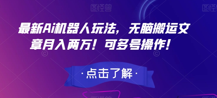 最新Ai机器人玩法，无脑搬运文章月入两万！可多号操作！【揭秘】-比钱轻创
