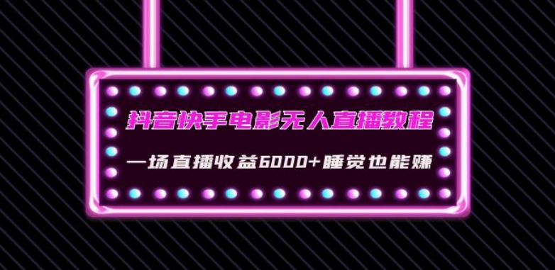抖音快手电影无人直播教程：一场直播收益6000+睡觉也能赚(教程+软件)【揭秘】-比钱轻创