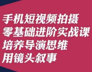 手机短视频拍摄零基础进阶实战课，培养导演思维用镜头叙事唐先生-比钱轻创