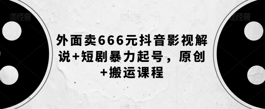 外面卖666元抖音影视解说+短剧暴力起号，原创+搬运课程-比钱轻创