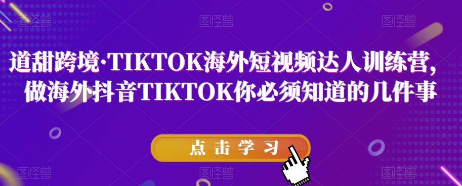道甜跨境·TIKTOK海外短视频达人训练营，做海外抖音TIKTOK你必须知道的几件事-比钱轻创
