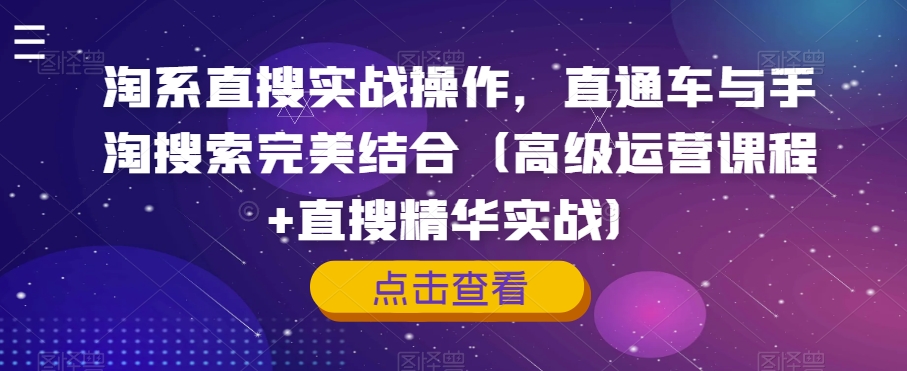 淘系直搜实战操作，直通车与手淘搜索完美结合（高级运营课程+直搜精华实战）-比钱轻创
