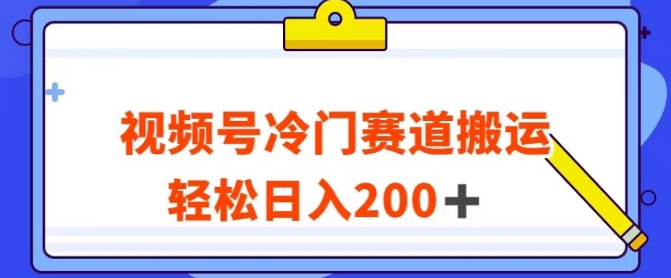 视频号最新冷门赛道搬运玩法，轻松日入200+【揭秘】-比钱轻创