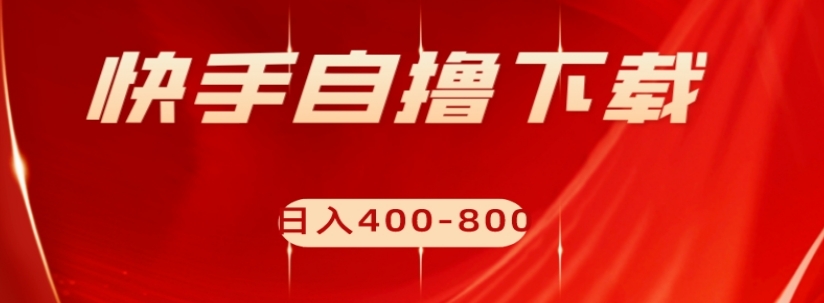 快手自撸下载项目，每天花一个小时，日入400-800【揭秘】-比钱轻创