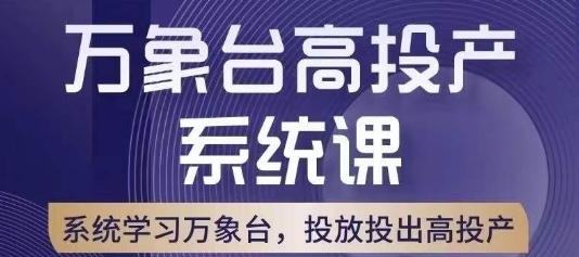 万象台高投产系统课，万象台底层逻辑解析，用多计划、多工具配合，投出高投产-比钱轻创